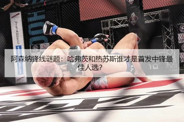 阿森纳锋线谜题：哈弗茨和热苏斯谁才是首发中锋最佳人选？